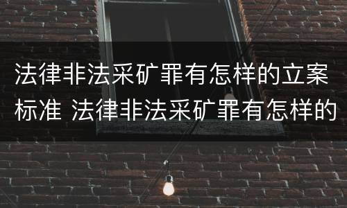 法律非法采矿罪有怎样的立案标准 法律非法采矿罪有怎样的立案标准呢