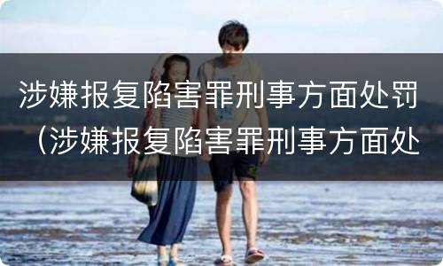 涉嫌报复陷害罪刑事方面处罚（涉嫌报复陷害罪刑事方面处罚标准）