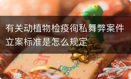 有关动植物检疫徇私舞弊案件立案标准是怎么规定