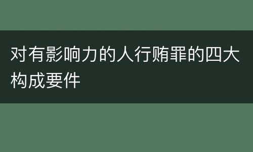 对有影响力的人行贿罪的四大构成要件
