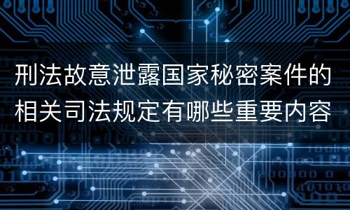 刑法故意泄露国家秘密案件的相关司法规定有哪些重要内容