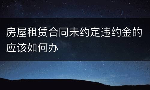 房屋租赁合同未约定违约金的应该如何办
