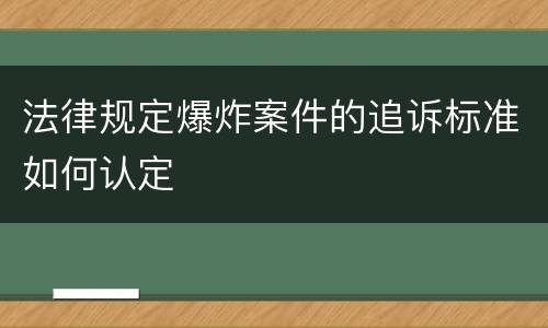 法律规定爆炸案件的追诉标准如何认定