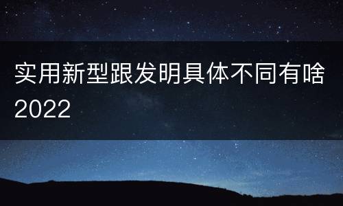 实用新型跟发明具体不同有啥2022