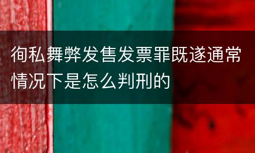 徇私舞弊发售发票罪既遂通常情况下是怎么判刑的