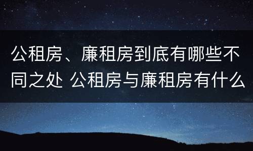 公租房、廉租房到底有哪些不同之处 公租房与廉租房有什么不同