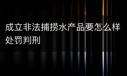 成立非法捕捞水产品要怎么样处罚判刑