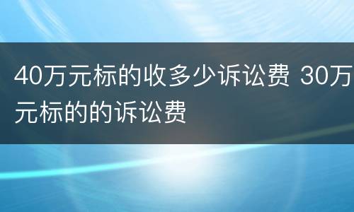 40万元标的收多少诉讼费 30万元标的的诉讼费