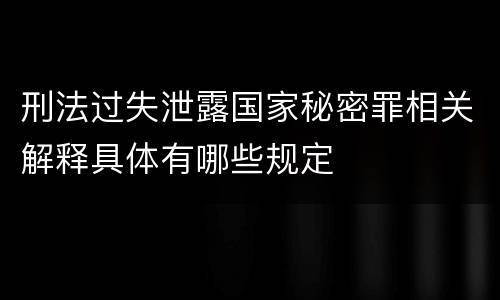 刑法过失泄露国家秘密罪相关解释具体有哪些规定