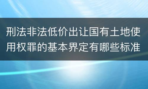 刑法非法低价出让国有土地使用权罪的基本界定有哪些标准