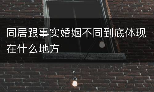 同居跟事实婚姻不同到底体现在什么地方