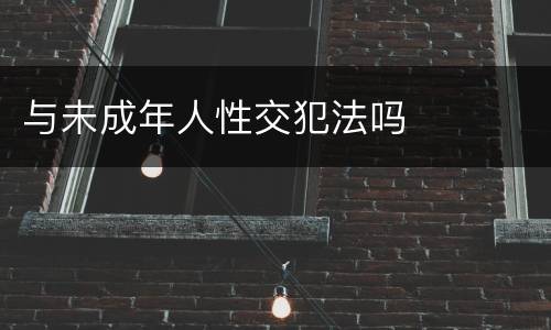 与未成年人性交犯法吗