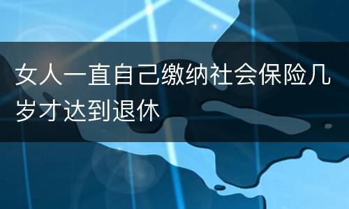 女人一直自己缴纳社会保险几岁才达到退休