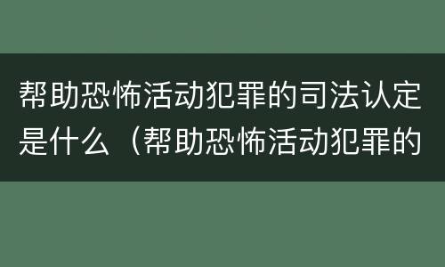 帮助恐怖活动犯罪的司法认定是什么（帮助恐怖活动犯罪的司法认定是什么罪名）