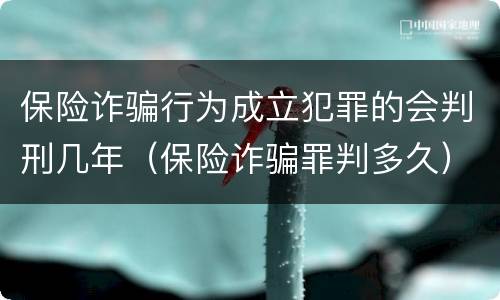 保险诈骗行为成立犯罪的会判刑几年（保险诈骗罪判多久）