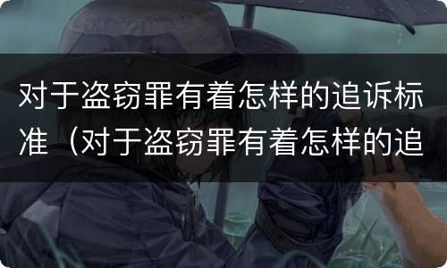 对于盗窃罪有着怎样的追诉标准（对于盗窃罪有着怎样的追诉标准呢）