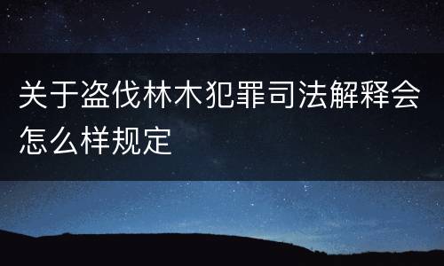 关于盗伐林木犯罪司法解释会怎么样规定