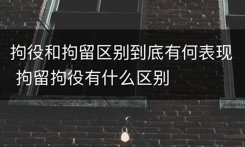 拘役和拘留区别到底有何表现 拘留拘役有什么区别