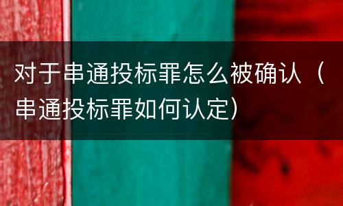 对于串通投标罪怎么被确认（串通投标罪如何认定）