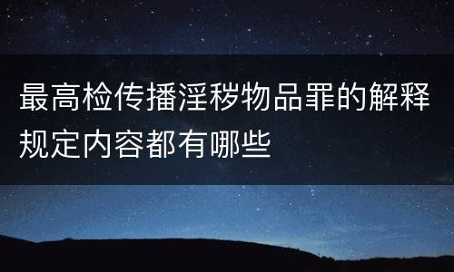 最高检传播淫秽物品罪的解释规定内容都有哪些