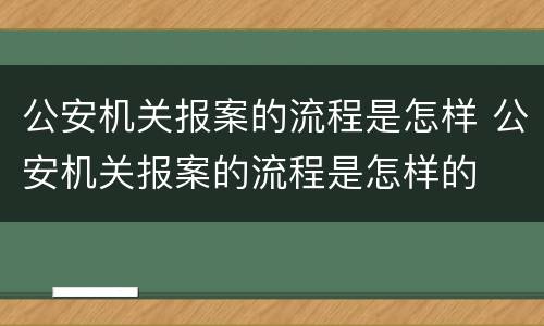 公安机关报案的流程是怎样 公安机关报案的流程是怎样的