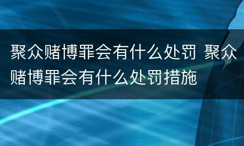 聚众赌博罪会有什么处罚 聚众赌博罪会有什么处罚措施