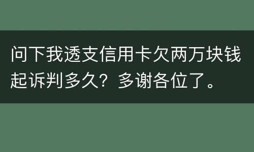 问下我透支信用卡欠两万块钱起诉判多久？多谢各位了。