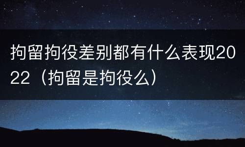 拘留拘役差别都有什么表现2022（拘留是拘役么）