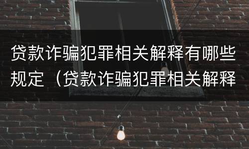 贷款诈骗犯罪相关解释有哪些规定（贷款诈骗犯罪相关解释有哪些规定要求）