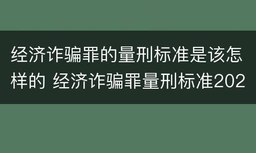 经济诈骗罪的量刑标准是该怎样的 经济诈骗罪量刑标准2021