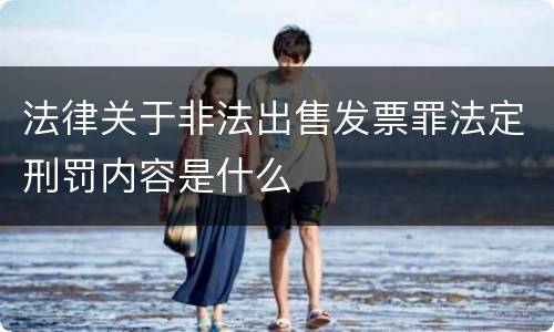 法律关于非法出售发票罪法定刑罚内容是什么