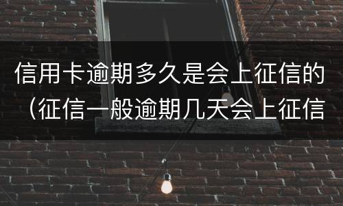 信用卡逾期多久是会上征信的（征信一般逾期几天会上征信）