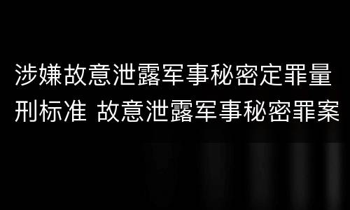 涉嫌故意泄露军事秘密定罪量刑标准 故意泄露军事秘密罪案例