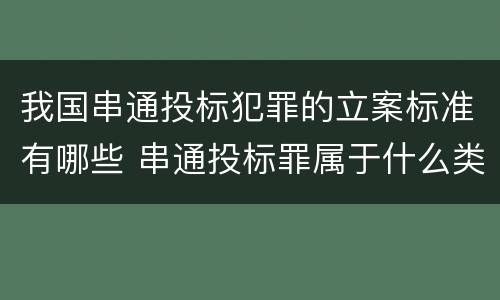 我国串通投标犯罪的立案标准有哪些 串通投标罪属于什么类型犯罪