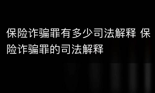 保险诈骗罪有多少司法解释 保险诈骗罪的司法解释
