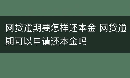 网贷逾期要怎样还本金 网贷逾期可以申请还本金吗