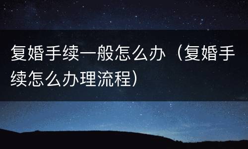 复婚手续一般怎么办（复婚手续怎么办理流程）