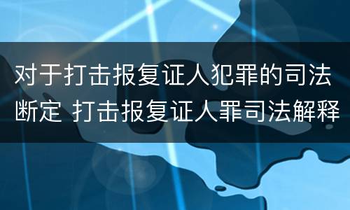 对于打击报复证人犯罪的司法断定 打击报复证人罪司法解释