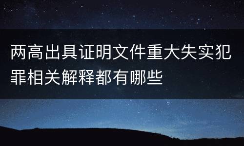两高出具证明文件重大失实犯罪相关解释都有哪些