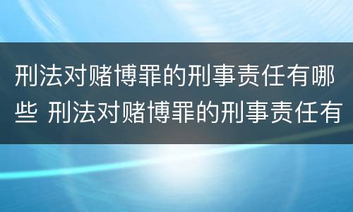 刑法对赌博罪的刑事责任有哪些 刑法对赌博罪的刑事责任有哪些规定