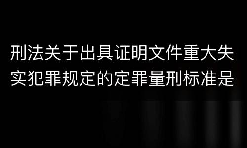 刑法关于出具证明文件重大失实犯罪规定的定罪量刑标准是怎样的