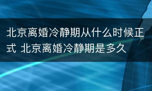 北京离婚冷静期从什么时候正式 北京离婚冷静期是多久