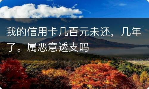 我的信用卡几百元未还，几年了。属恶意透支吗