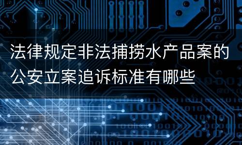 法律规定非法捕捞水产品案的公安立案追诉标准有哪些