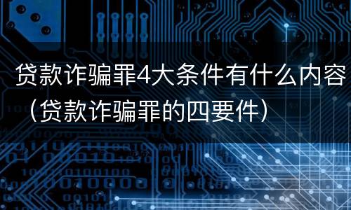 贷款诈骗罪4大条件有什么内容（贷款诈骗罪的四要件）