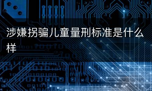 涉嫌拐骗儿童量刑标准是什么样