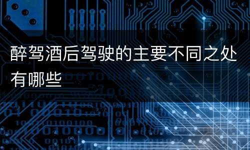 醉驾酒后驾驶的主要不同之处有哪些