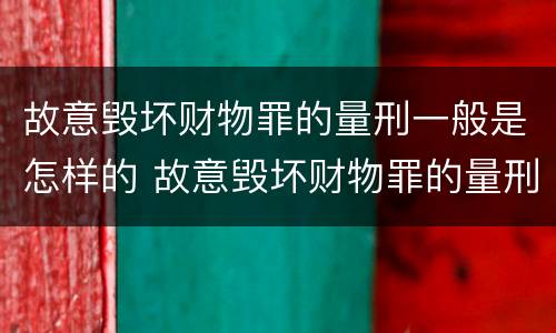 故意毁坏财物罪的量刑一般是怎样的 故意毁坏财物罪的量刑一般是怎样的案例