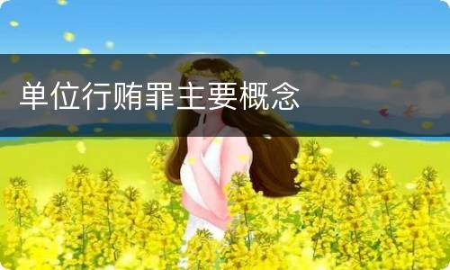 单位行贿罪主要概念