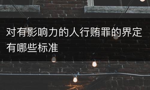 对有影响力的人行贿罪的界定有哪些标准